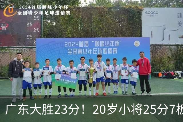 广东大胜23分！20岁小将25分7板3助，胡明轩快归队杜润旺张昊休养